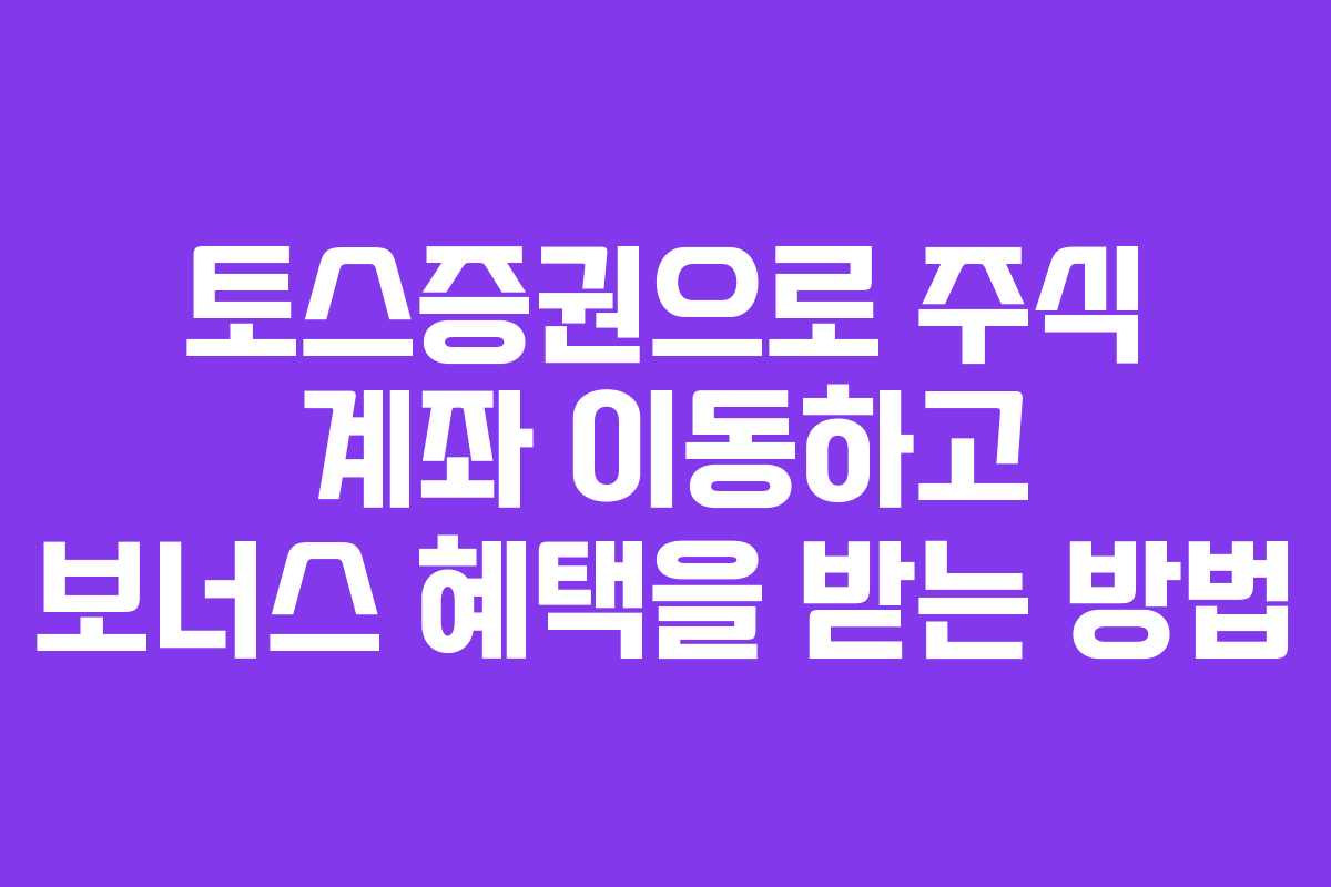 토스증권으로 주식 계좌 이동하고 보너스 혜택을 받는 방법