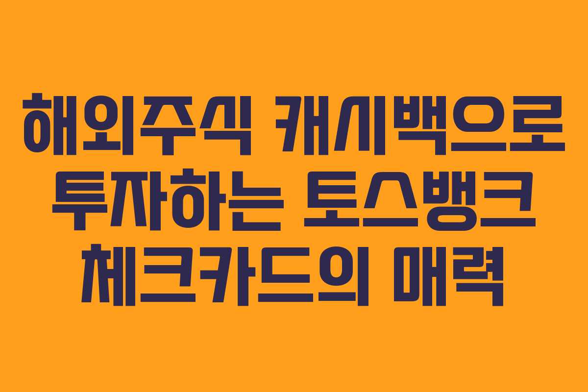 해외주식 캐시백으로 투자하는 토스뱅크 체크카드의 매력