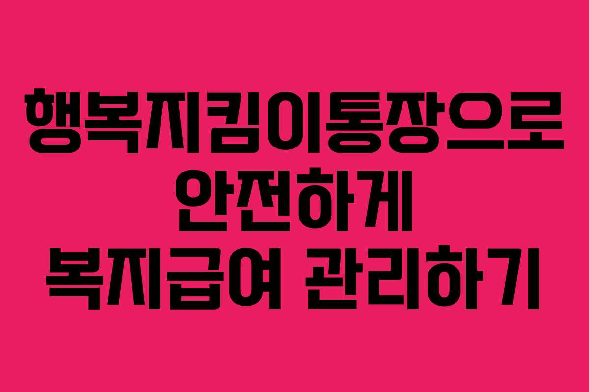 행복지킴이통장으로 안전하게 복지급여 관리하기