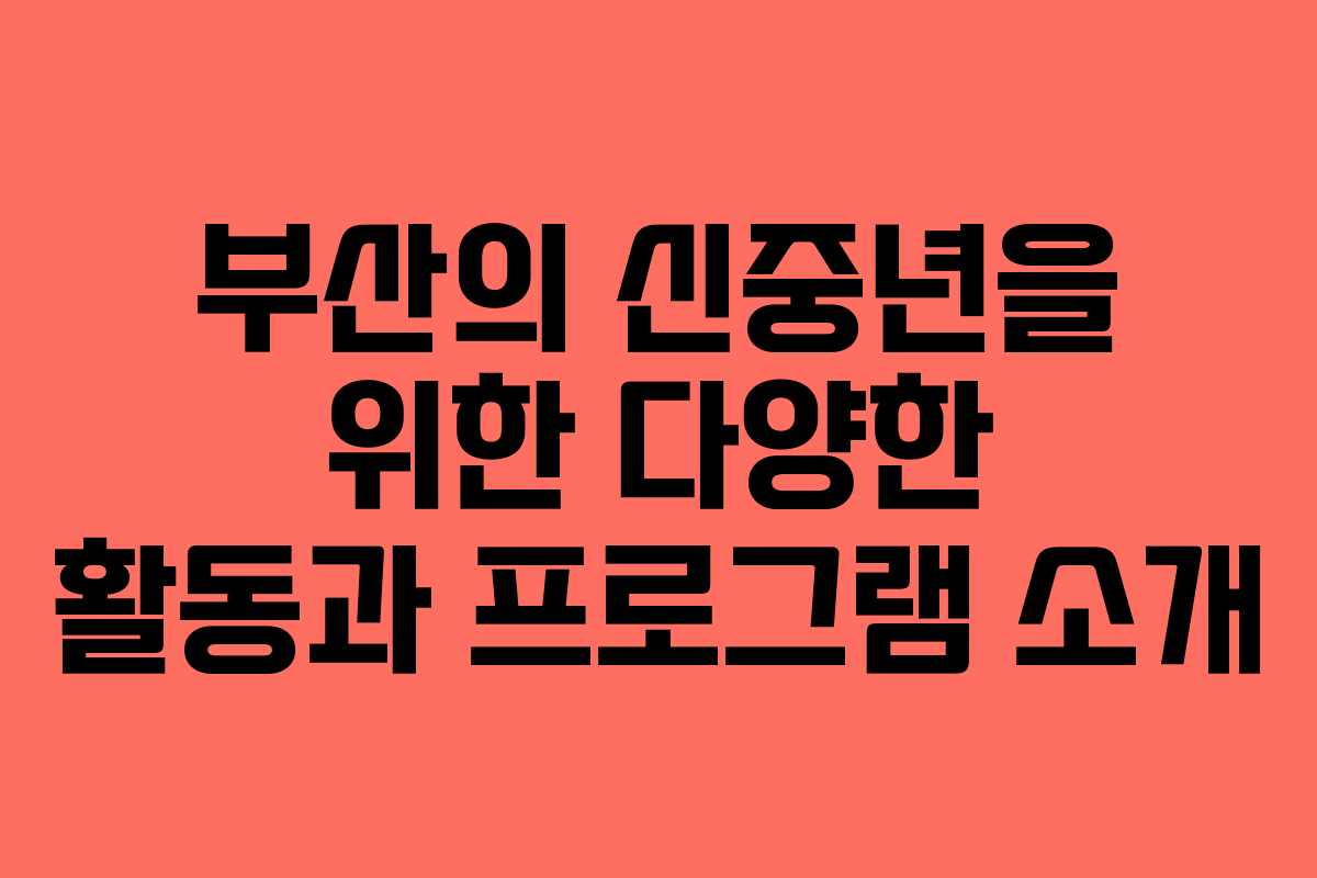 부산의 신중년을 위한 다양한 활동과 프로그램 소개
