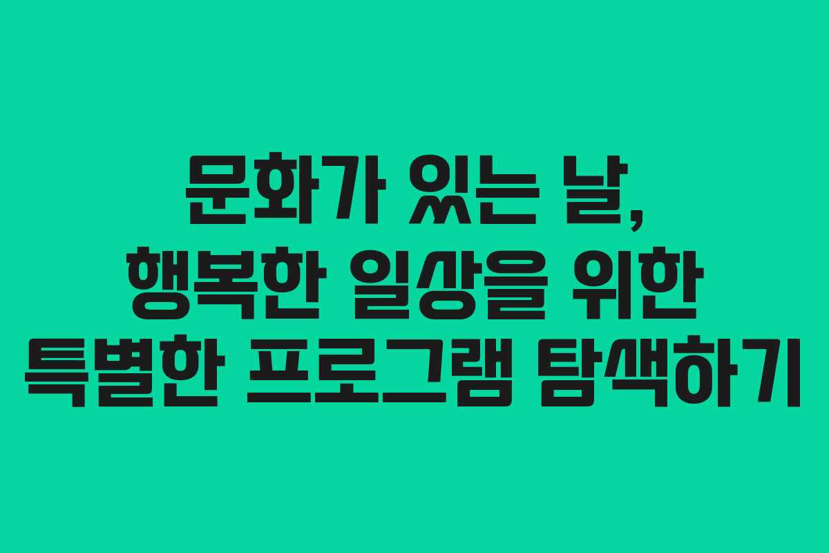 문화가 있는 날, 행복한 일상을 위한 특별한 프로그램 탐색하기