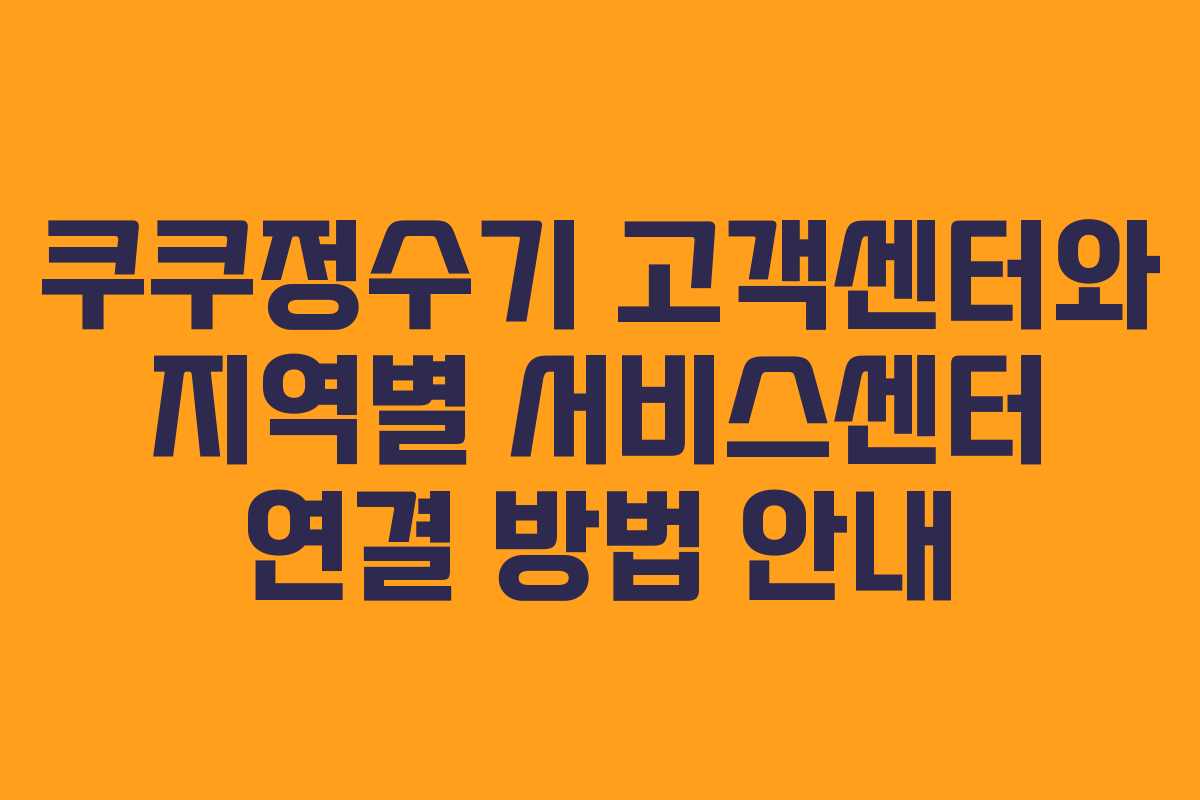 쿠쿠정수기 고객센터와 지역별 서비스센터 연결 방법 안내