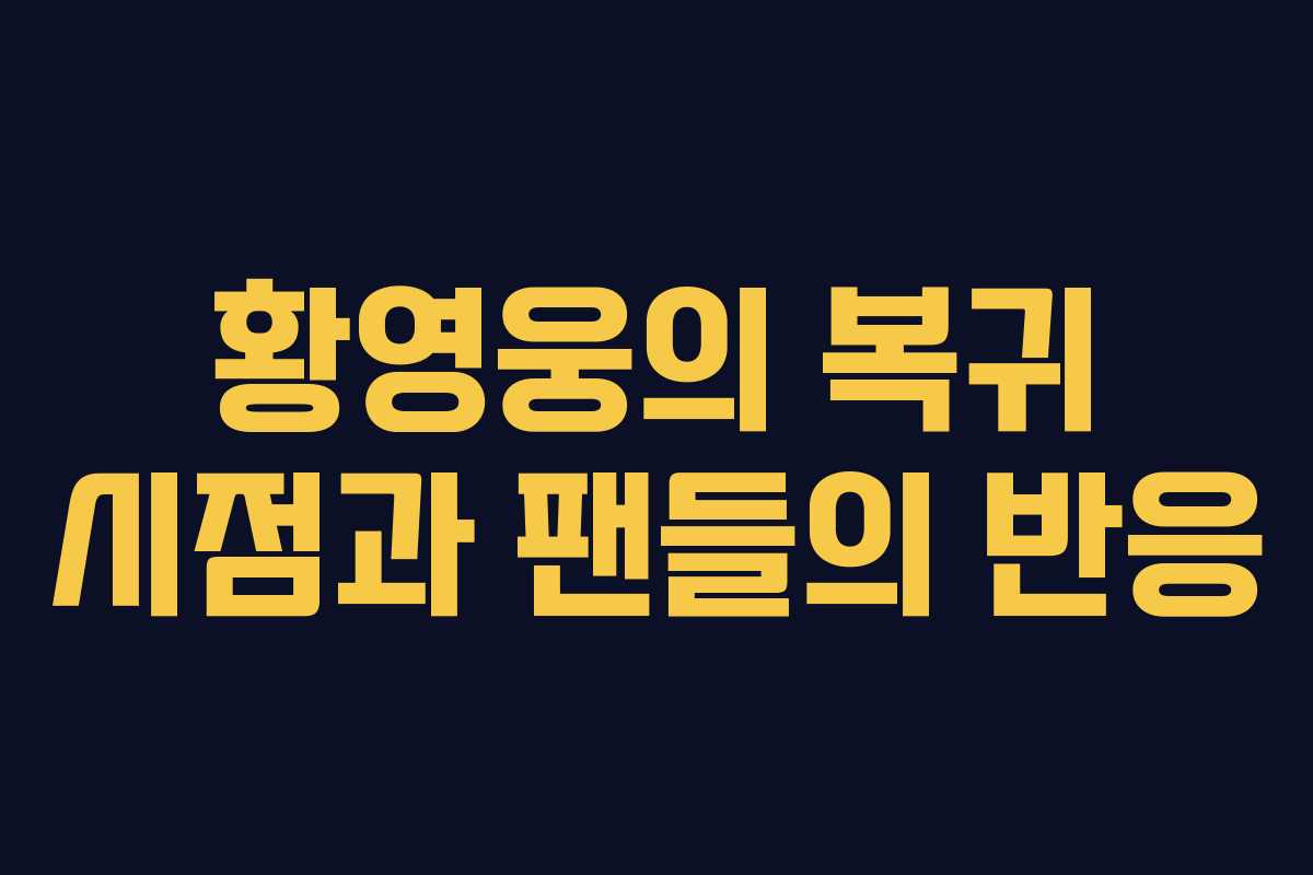 황영웅의 복귀 시점과 팬들의 반응