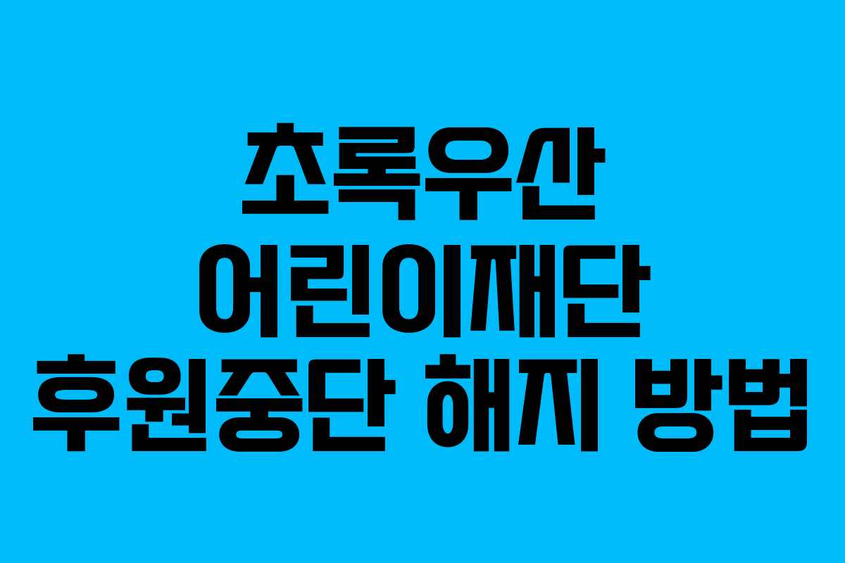 초록우산 어린이재단 후원중단 해지 방법