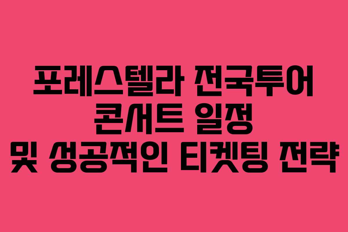 포레스텔라 전국투어 콘서트 일정 및 성공적인 티켓팅 전략