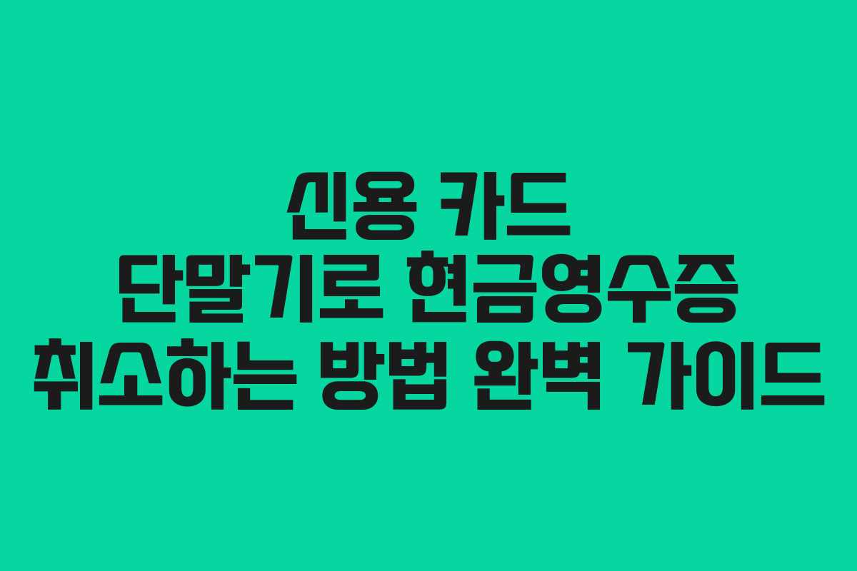 신용 카드 단말기로 현금영수증 취소하는 방법 완벽 가이드
