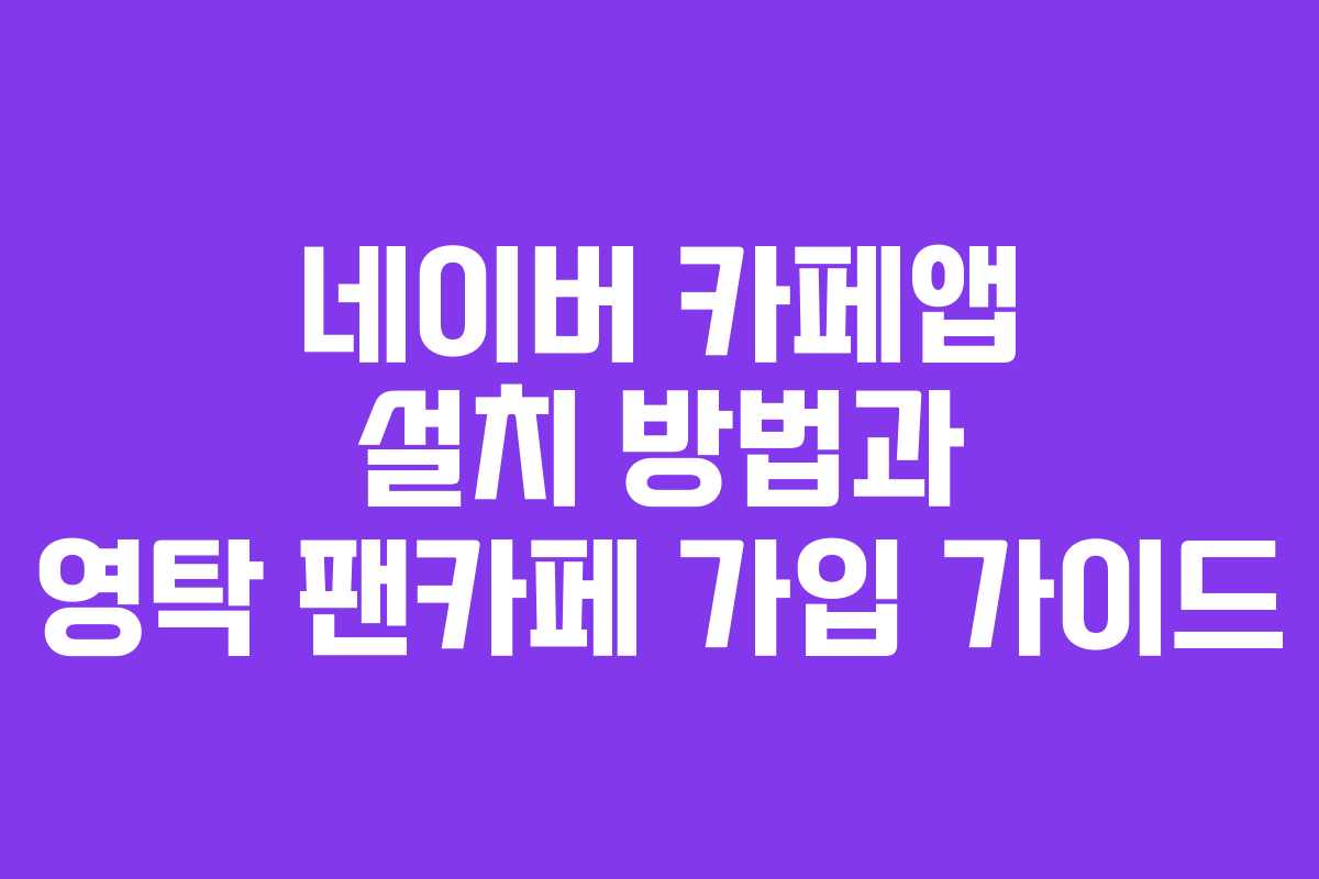 네이버 카페앱 설치 방법과 영탁 팬카페 가입 가이드
