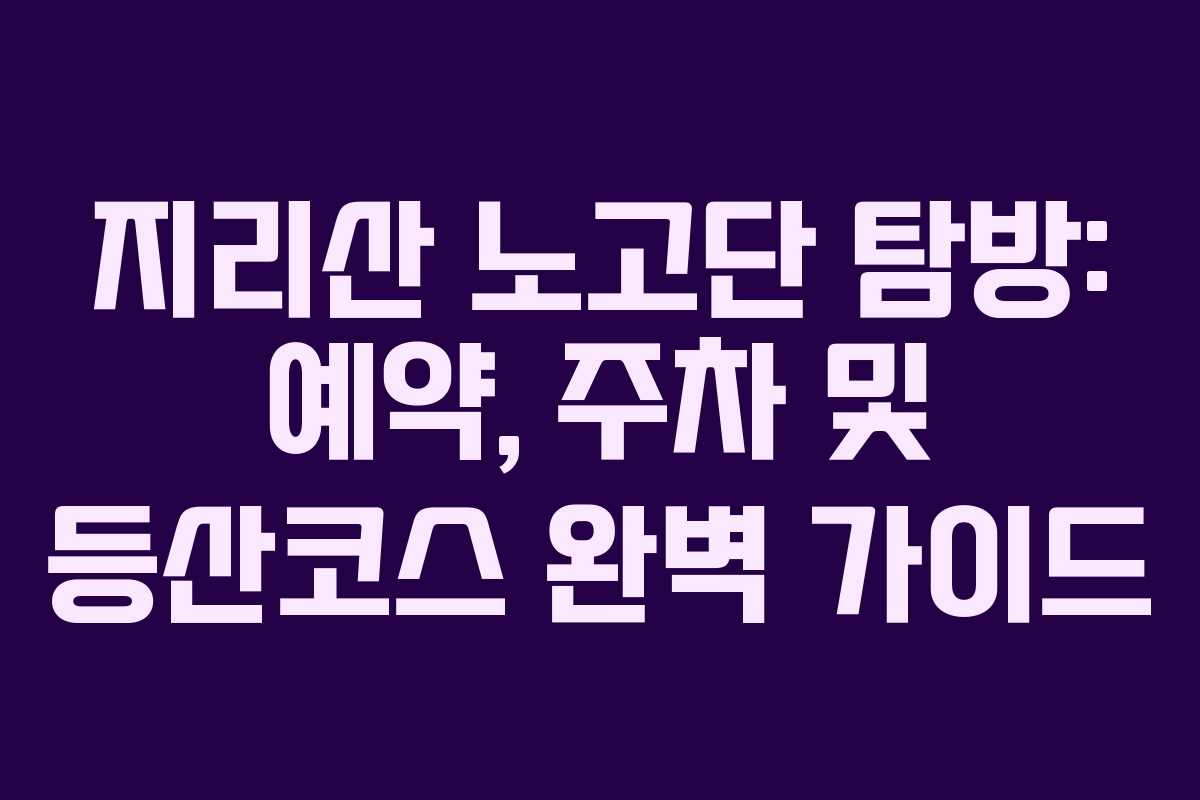 지리산 노고단 탐방: 예약, 주차 및 등산코스 완벽 가이드