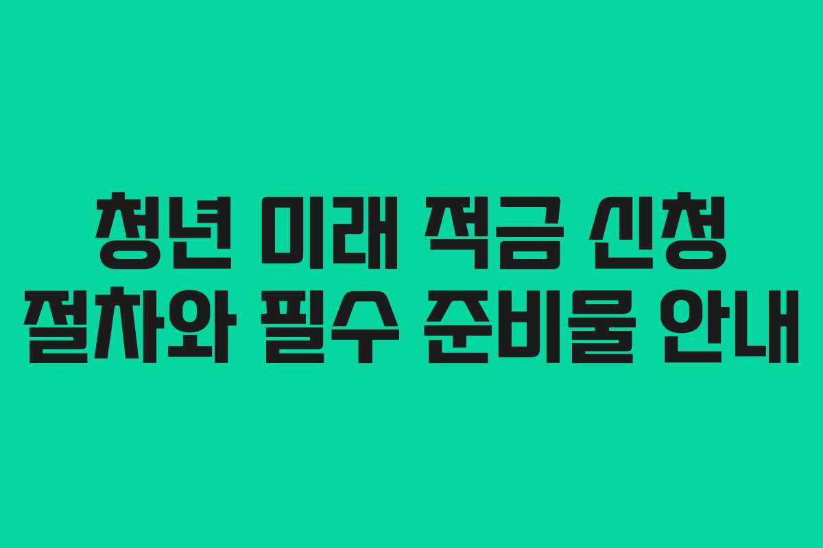 청년 미래 적금 신청 절차와 필수 준비물 안내