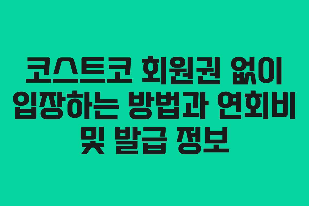 코스트코 회원권 없이 입장하는 방법과 연회비 및 발급 정보