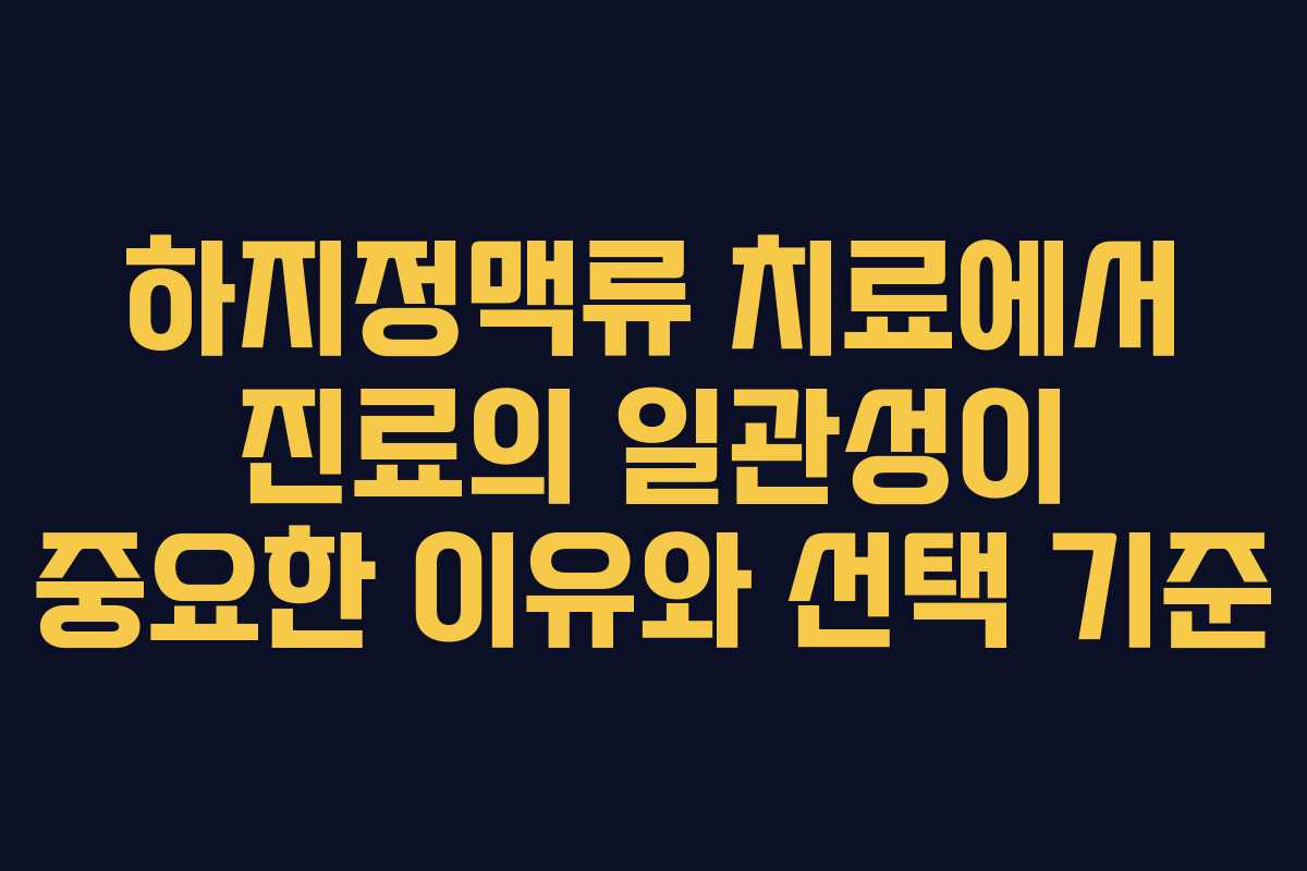 하지정맥류 치료에서 진료의 일관성이 중요한 이유와 선택 기준