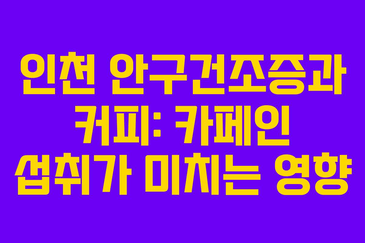 인천 안구건조증과 커피: 카페인 섭취가 미치는 영향