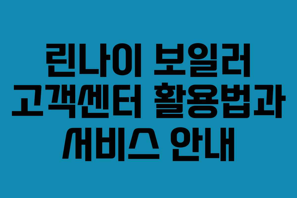 린나이 보일러 고객센터 활용법과 서비스 안내