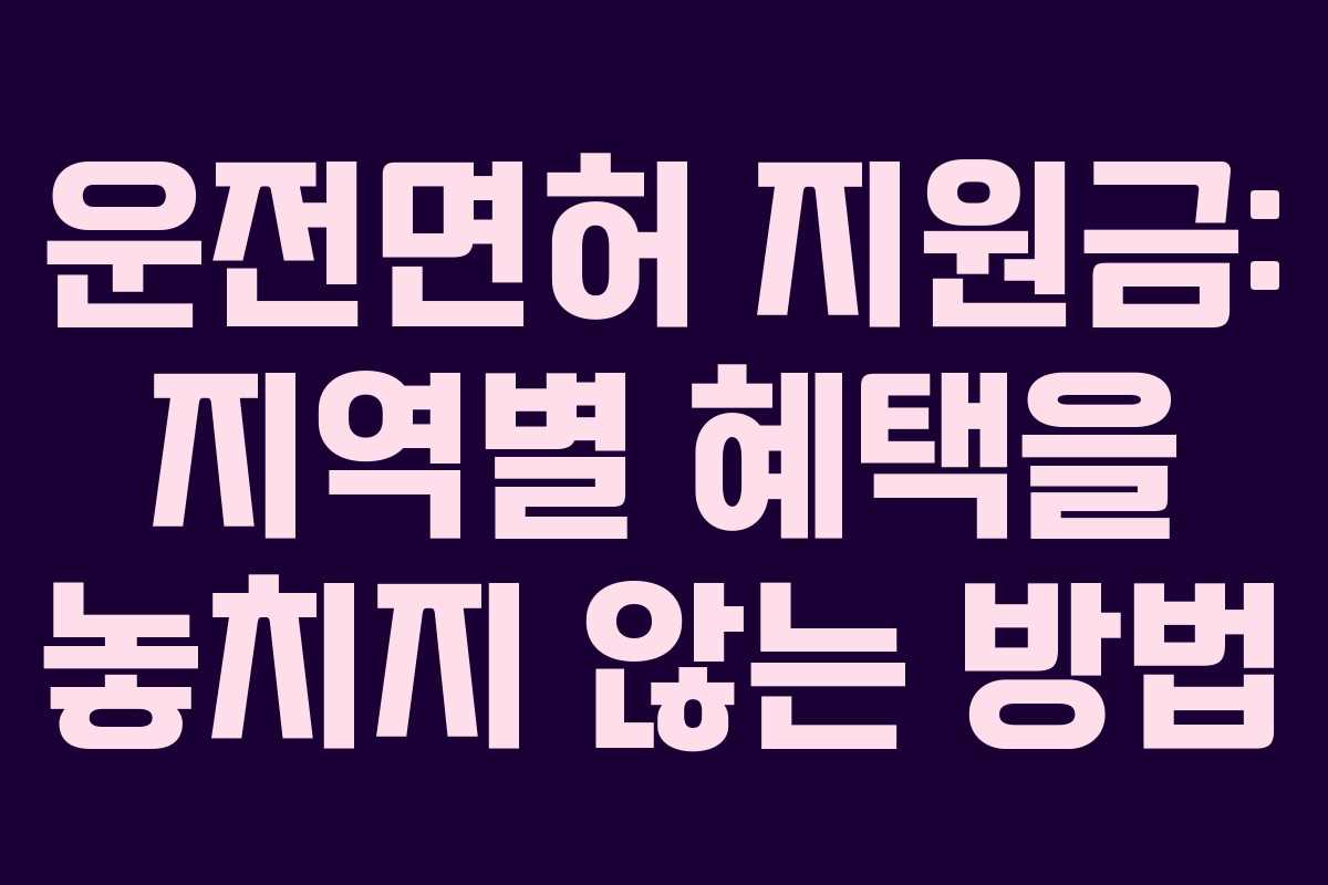 운전면허 지원금: 지역별 혜택을 놓치지 않는 방법