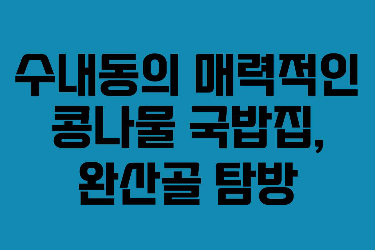 수내동의 매력적인 콩나물 국밥집, 완산골 탐방