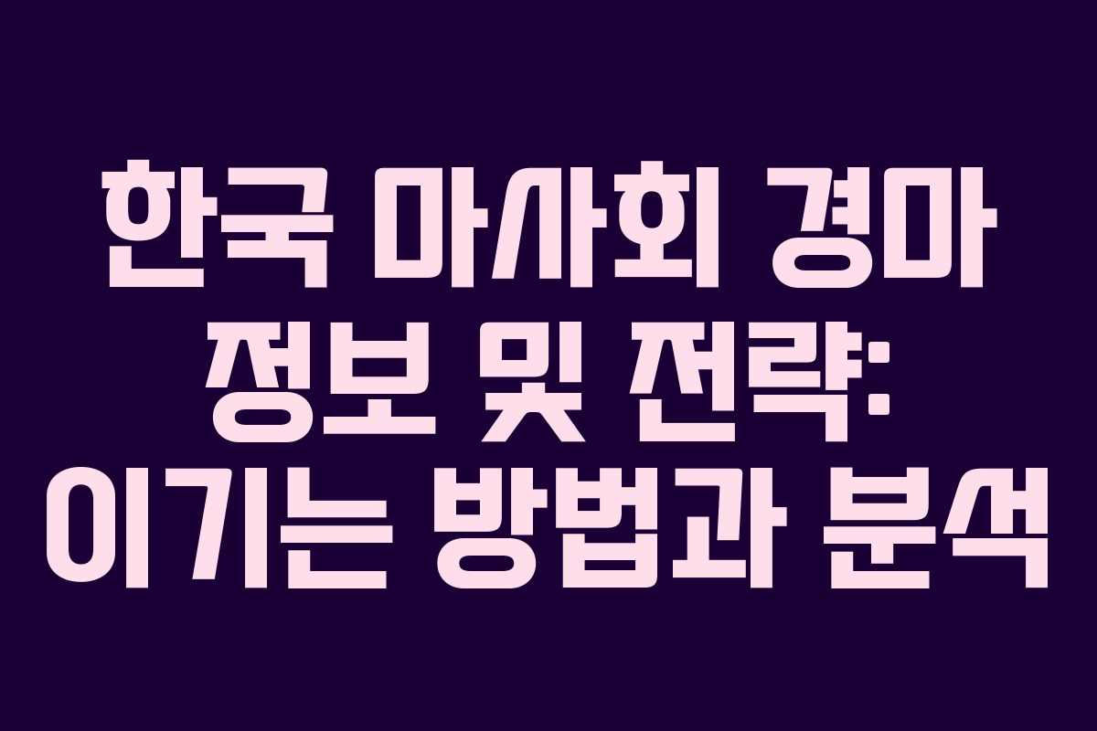 한국 마사회 경마 정보 및 전략: 이기는 방법과 분석
