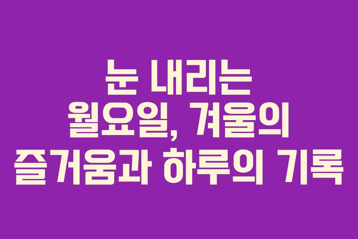 눈 내리는 월요일, 겨울의 즐거움과 하루의 기록