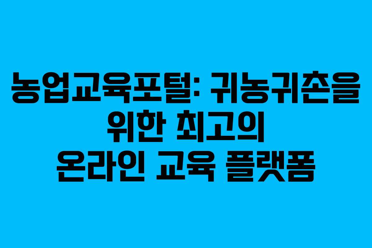 농업교육포털: 귀농귀촌을 위한 최고의 온라인 교육 플랫폼