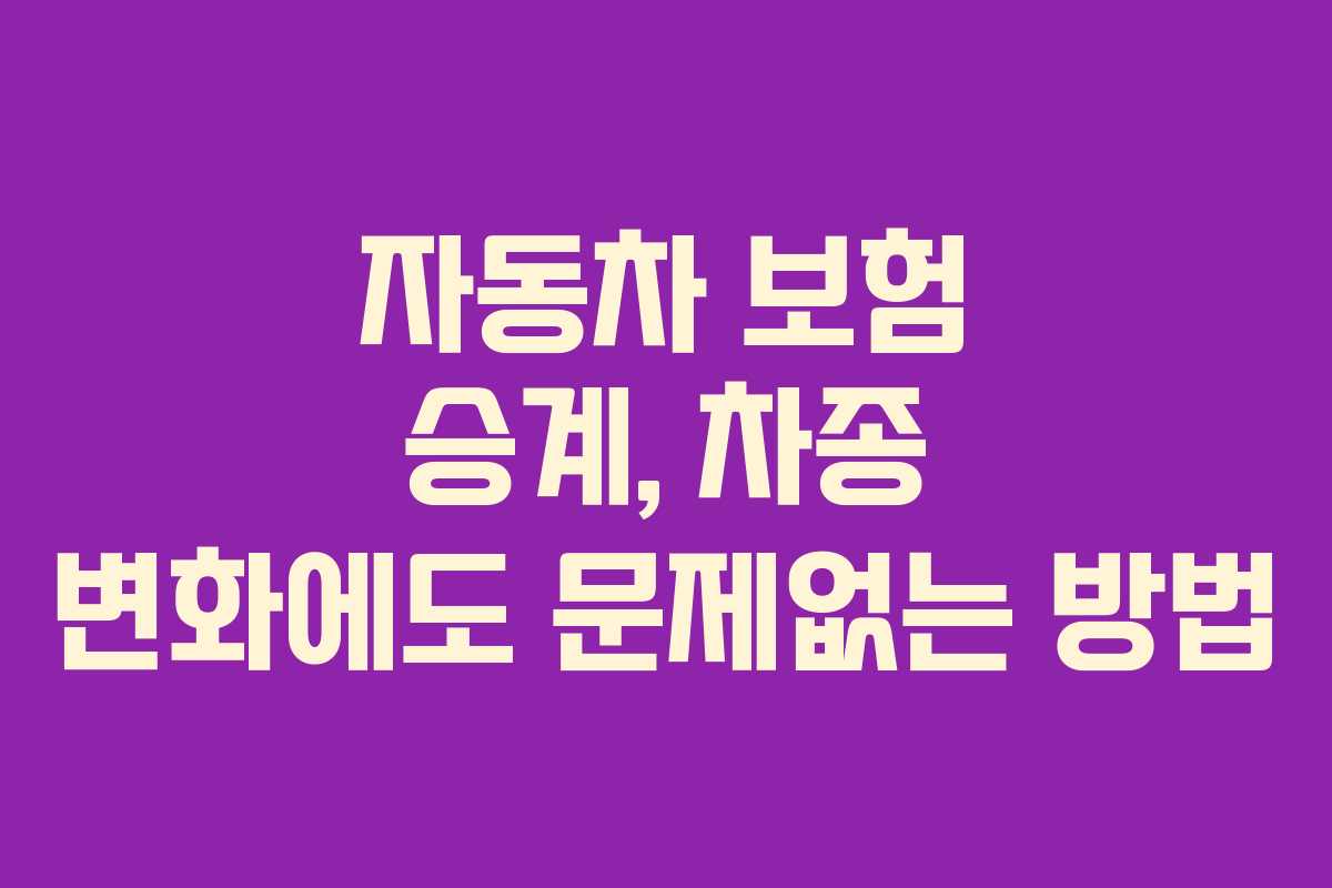 자동차 보험 승계, 차종 변화에도 문제없는 방법