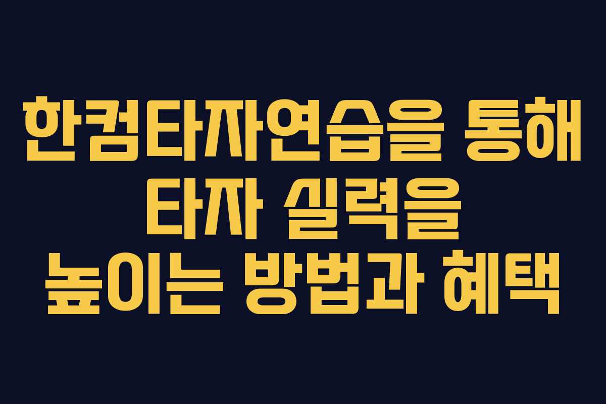 한컴타자연습을 통해 타자 실력을 높이는 방법과 혜택