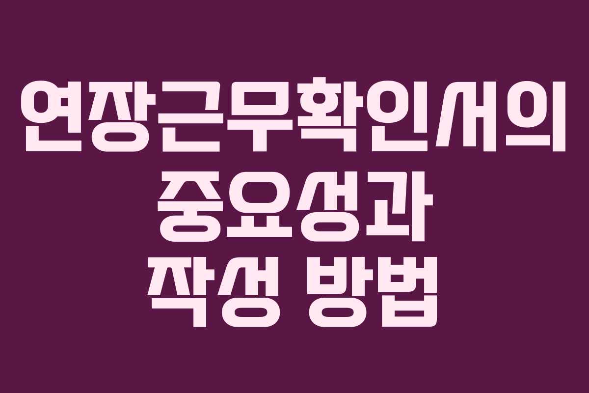 연장근무확인서의 중요성과 작성 방법