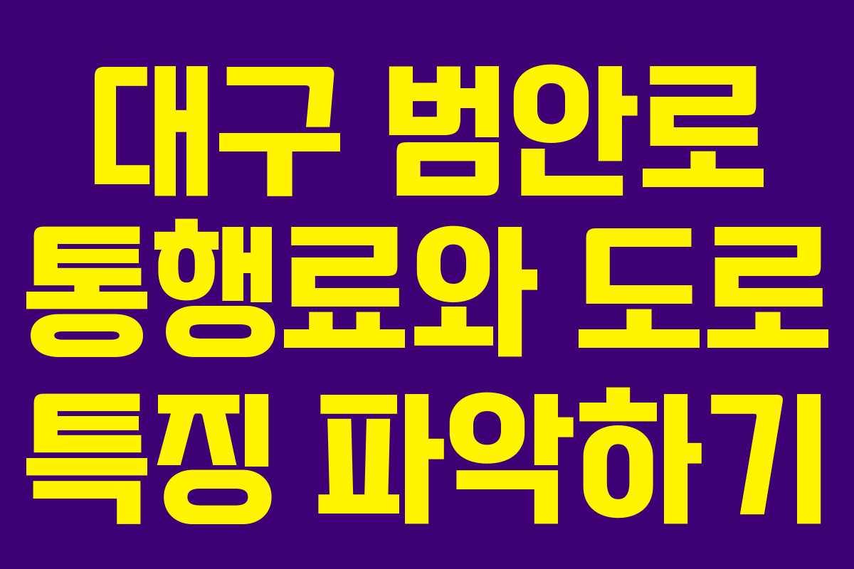 대구 범안로 통행료와 도로 특징 파악하기