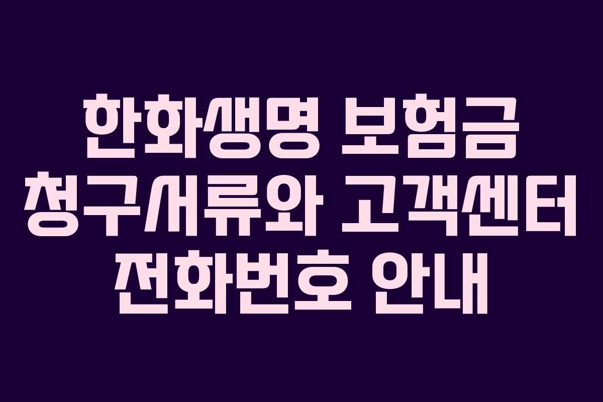 한화생명 보험금 청구서류와 고객센터 전화번호 안내