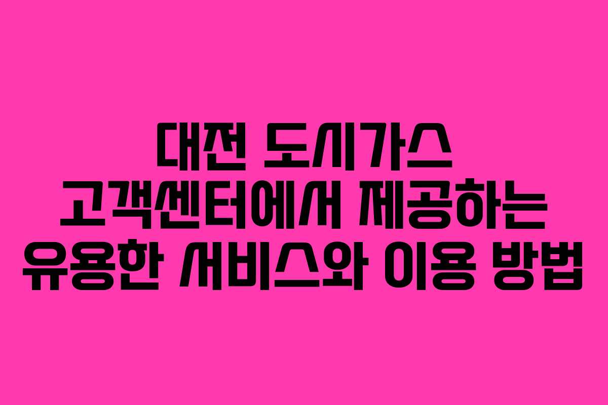 대전 도시가스 고객센터에서 제공하는 유용한 서비스와 이용 방법
