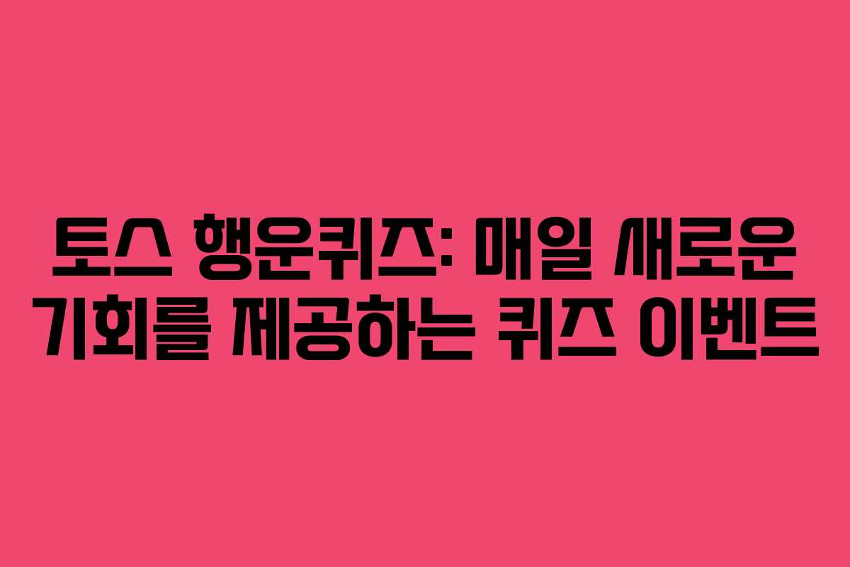 토스 행운퀴즈: 매일 새로운 기회를 제공하는 퀴즈 이벤트