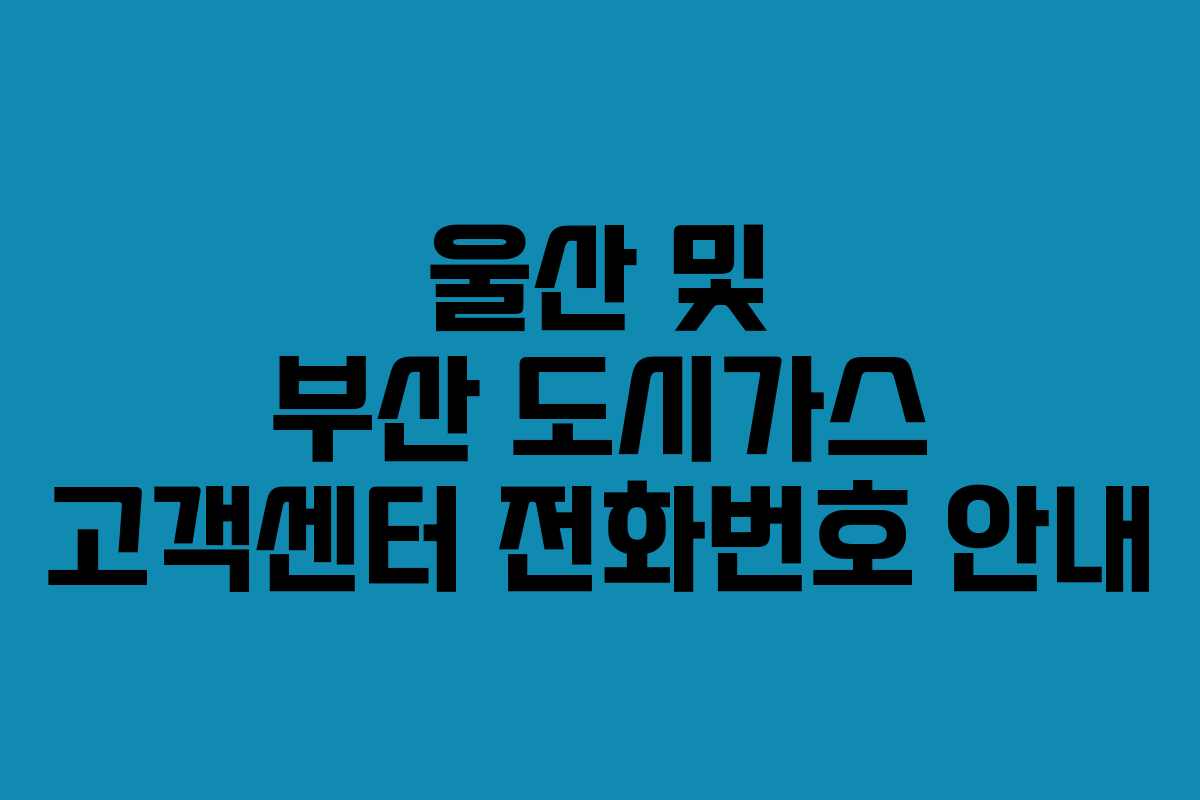울산 및 부산 도시가스 고객센터 전화번호 안내