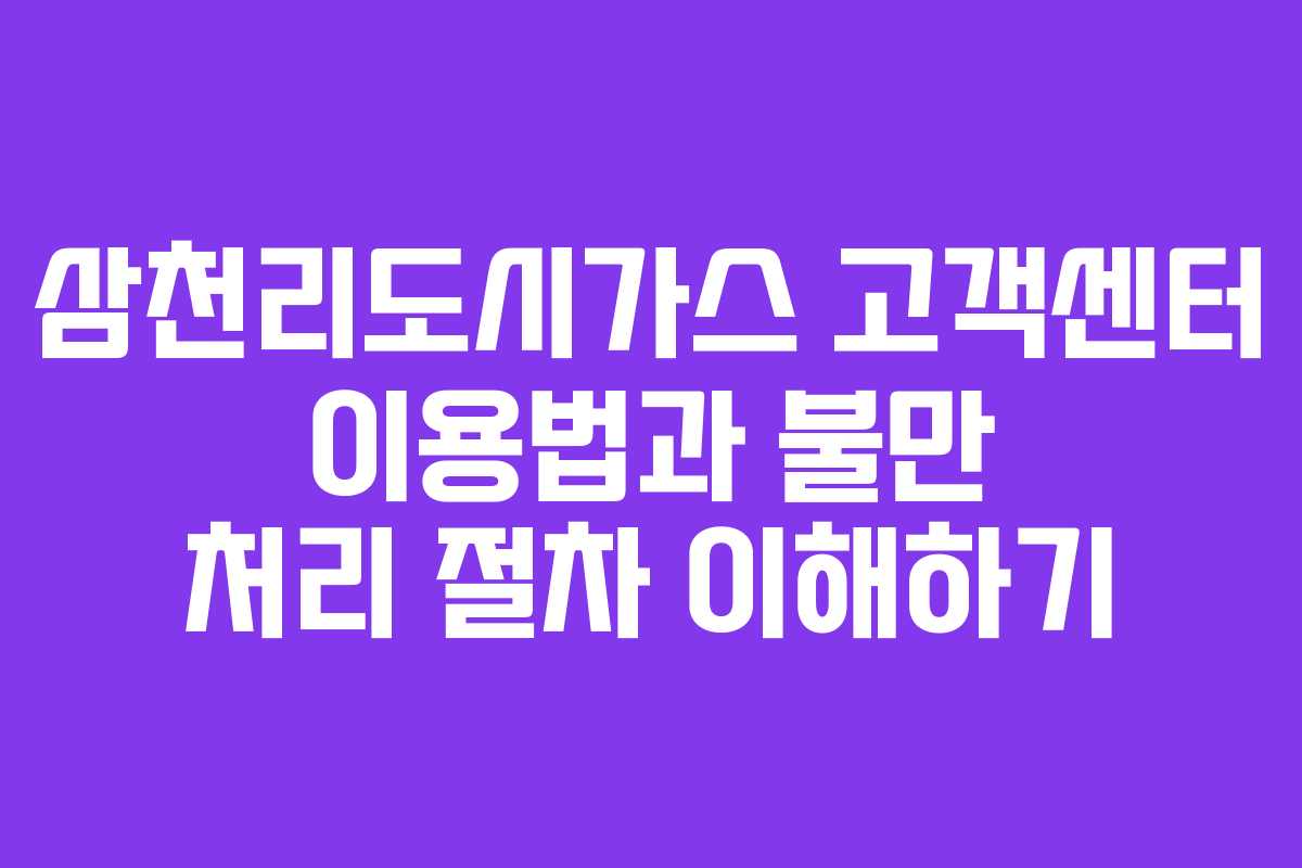 삼천리도시가스 고객센터 이용법과 불만 처리 절차 이해하기