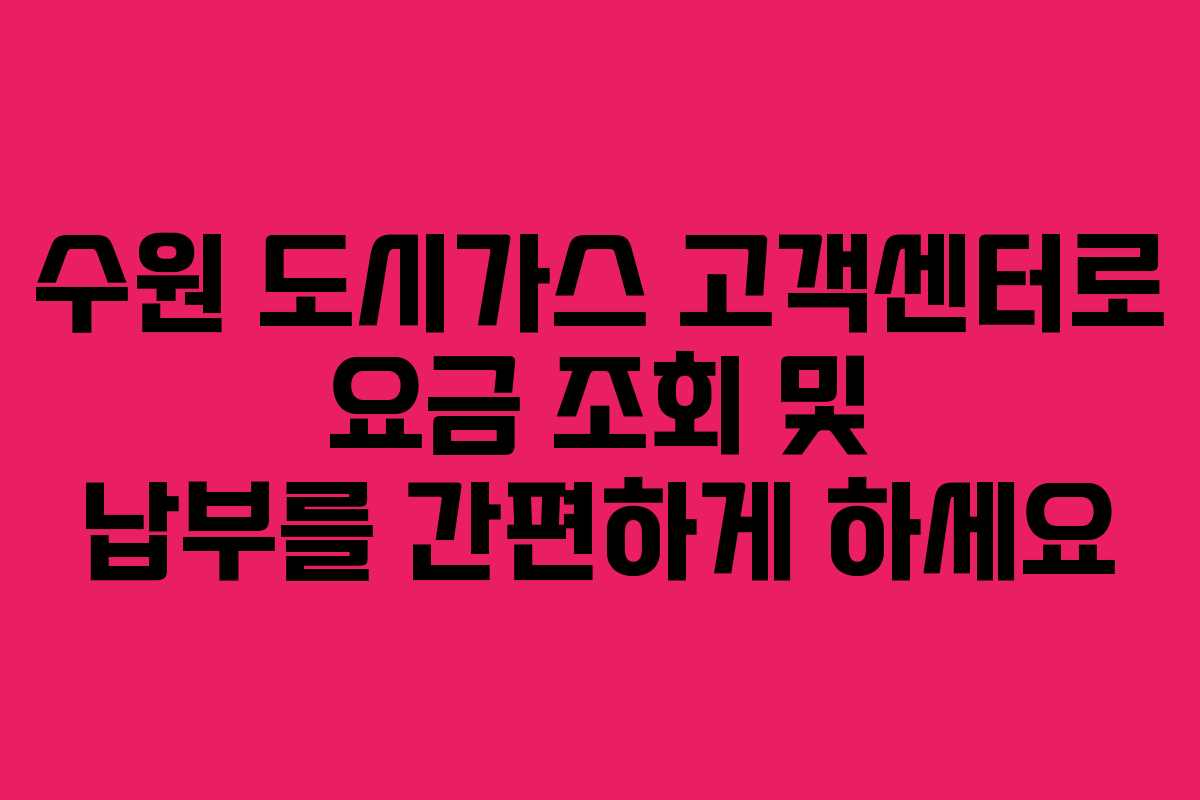 수원 도시가스 고객센터로 요금 조회 및 납부를 간편하게 하세요
