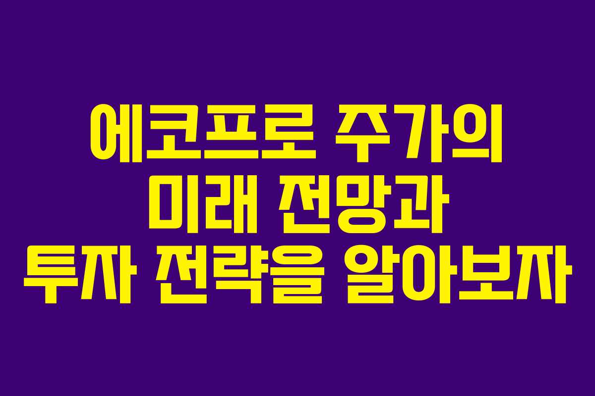 에코프로 주가의 미래 전망과 투자 전략을 알아보자