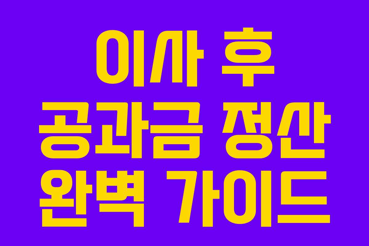 이사 후 공과금 정산 완벽 가이드