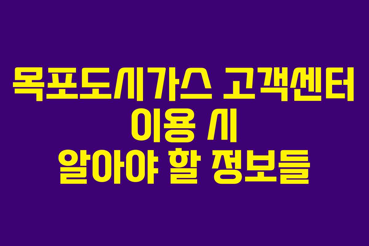 목포도시가스 고객센터 이용 시 알아야 할 정보들