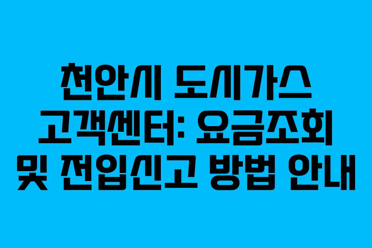 천안시 도시가스 고객센터: 요금조회 및 전입신고 방법 안내
