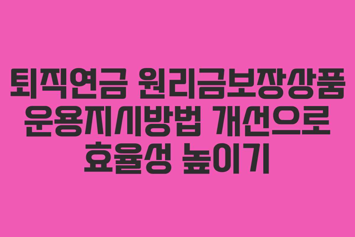 퇴직연금 원리금보장상품 운용지시방법 개선으로 효율성 높이기