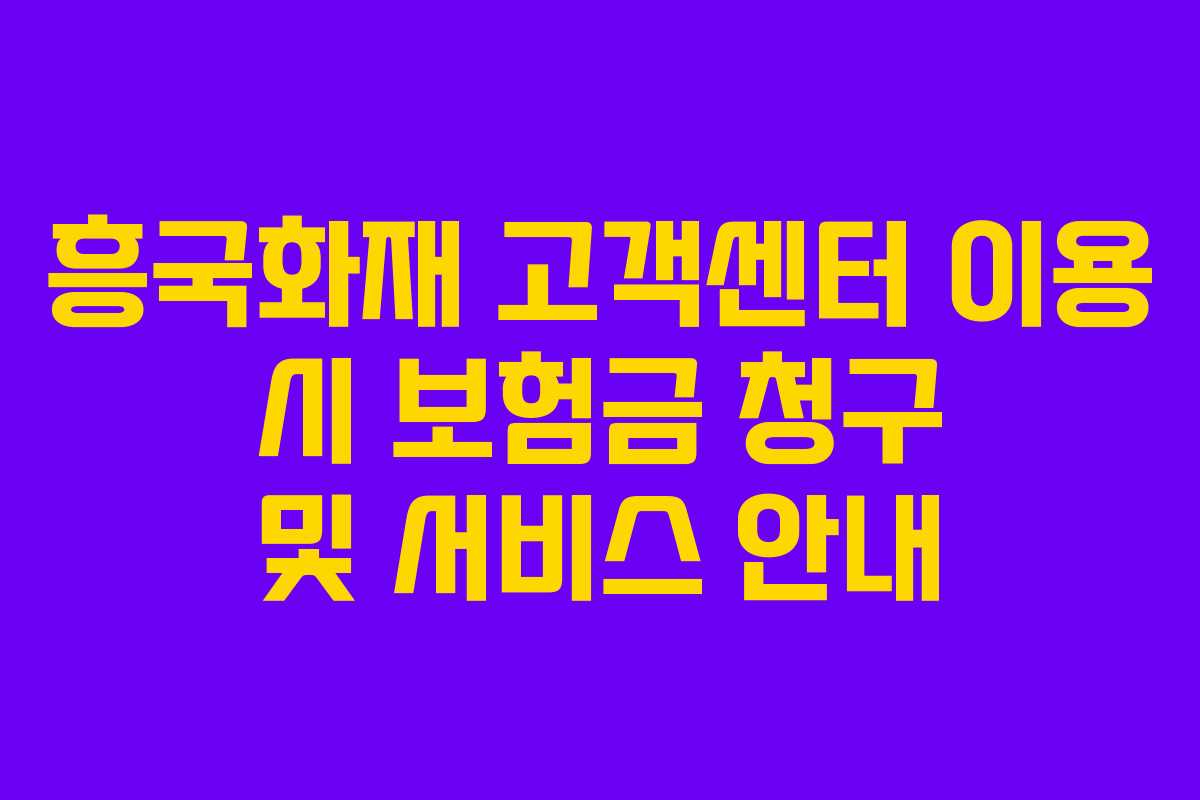 흥국화재 고객센터 이용 시 보험금 청구 및 서비스 안내
