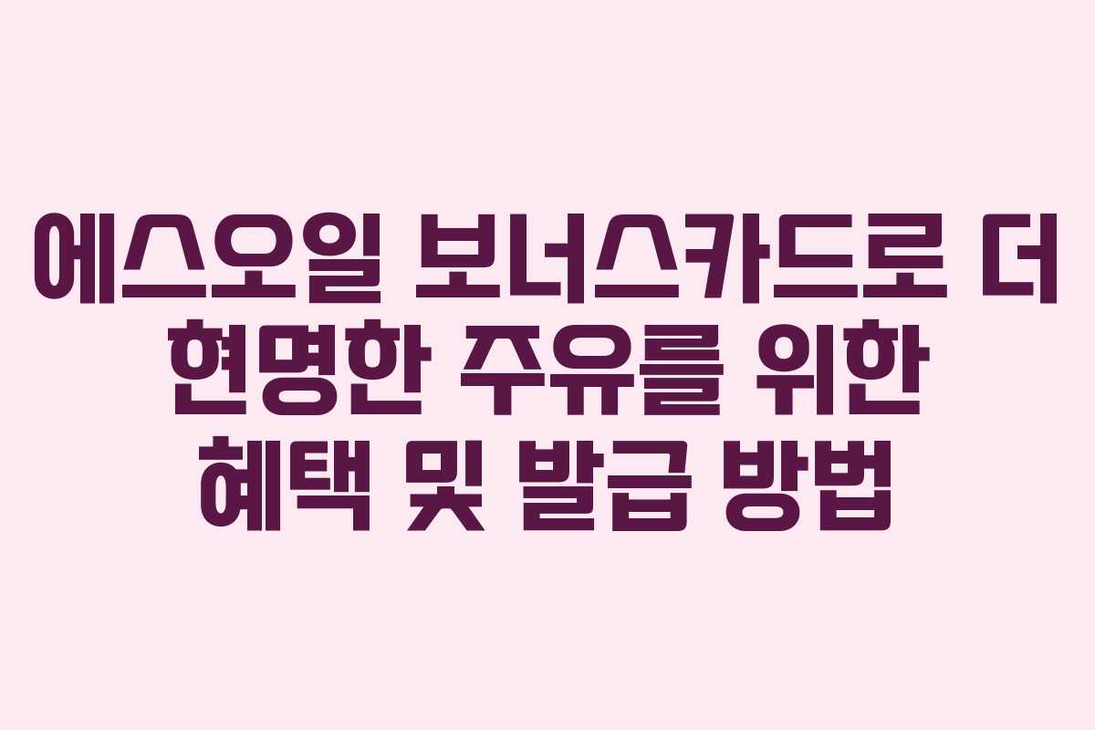 에스오일 보너스카드로 더 현명한 주유를 위한 혜택 및 발급 방법