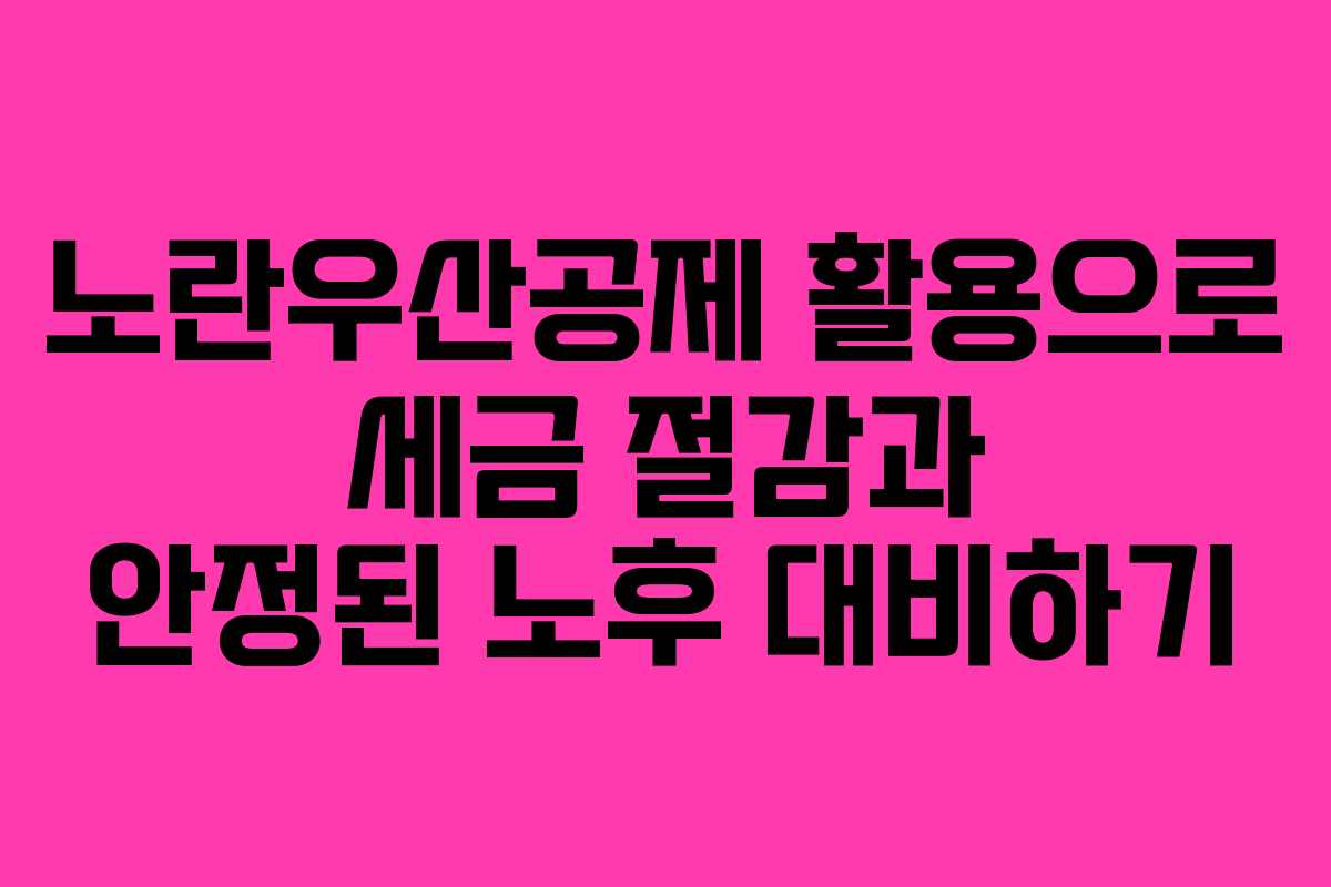 노란우산공제 활용으로 세금 절감과 안정된 노후 대비하기