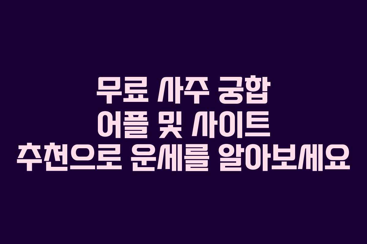무료 사주 궁합 어플 및 사이트 추천으로 운세를 알아보세요