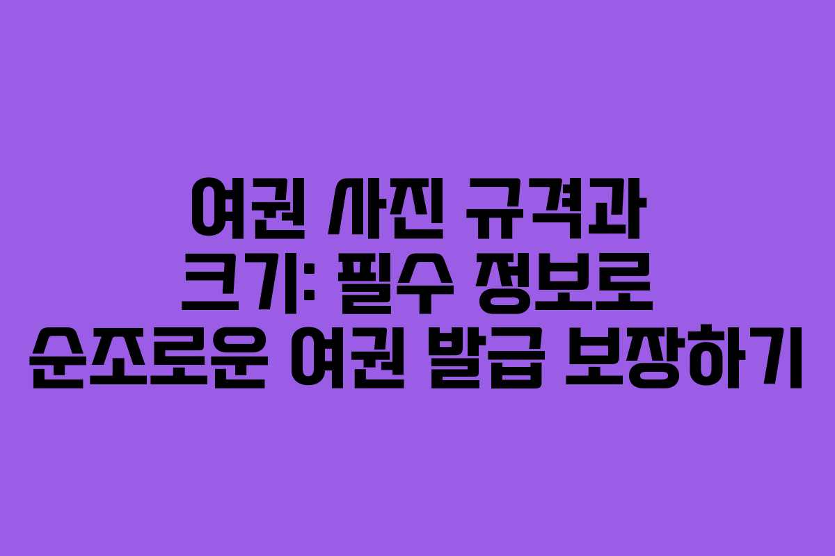 여권 사진 규격과 크기: 필수 정보로 순조로운 여권 발급 보장하기