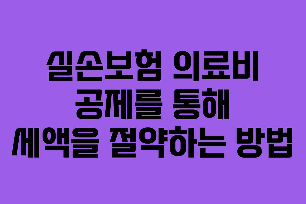 실손보험 의료비 공제를 통해 세액을 절약하는 방법