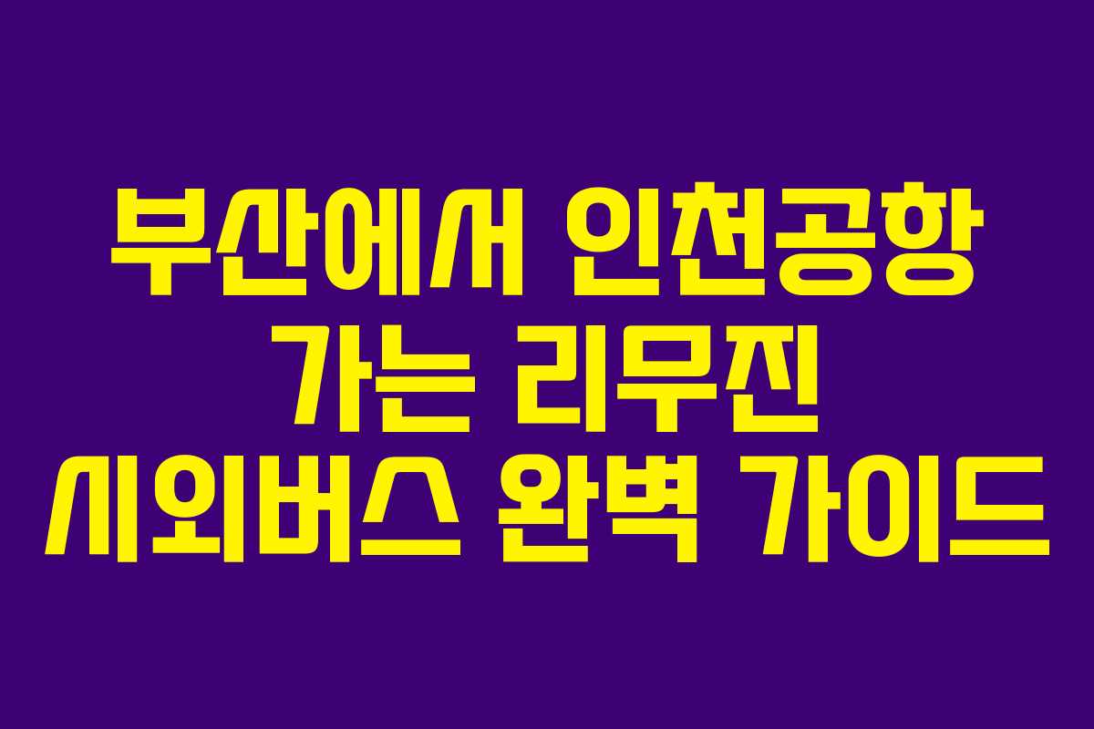 부산에서 인천공항 가는 리무진 시외버스 완벽 가이드