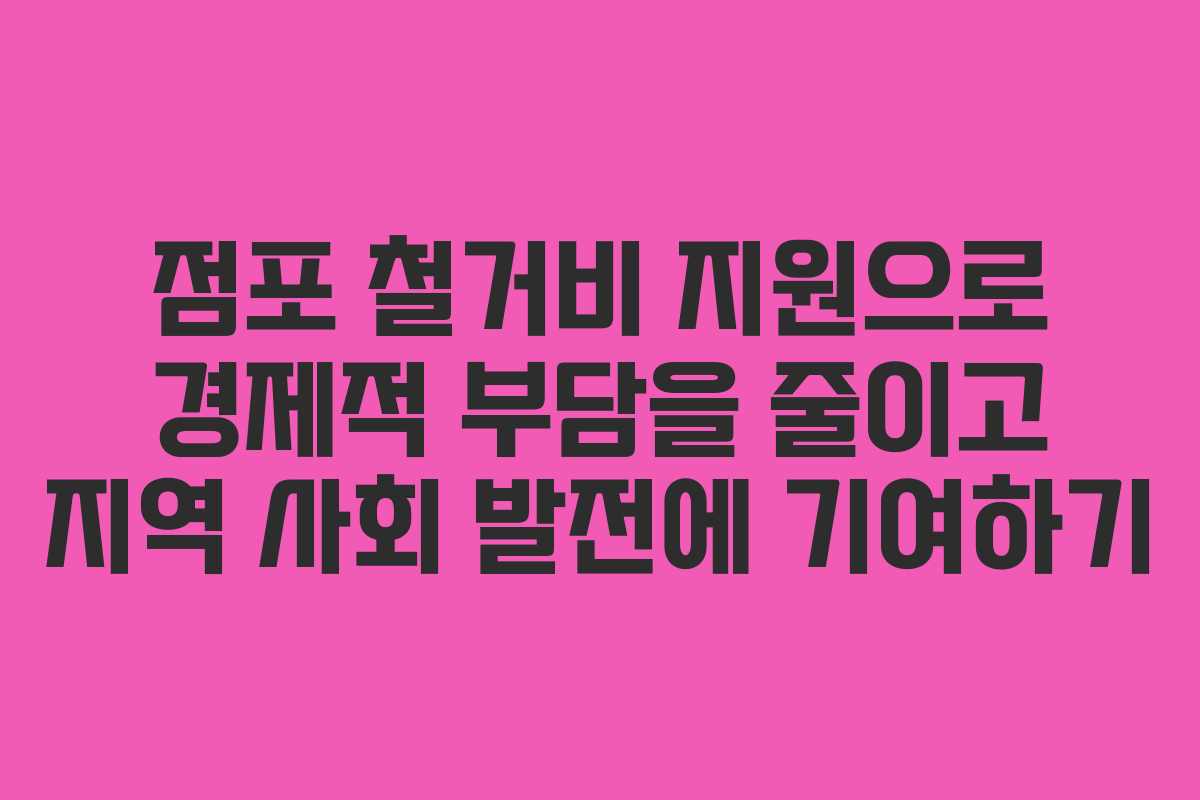 점포 철거비 지원으로 경제적 부담을 줄이고 지역 사회 발전에 기여하기