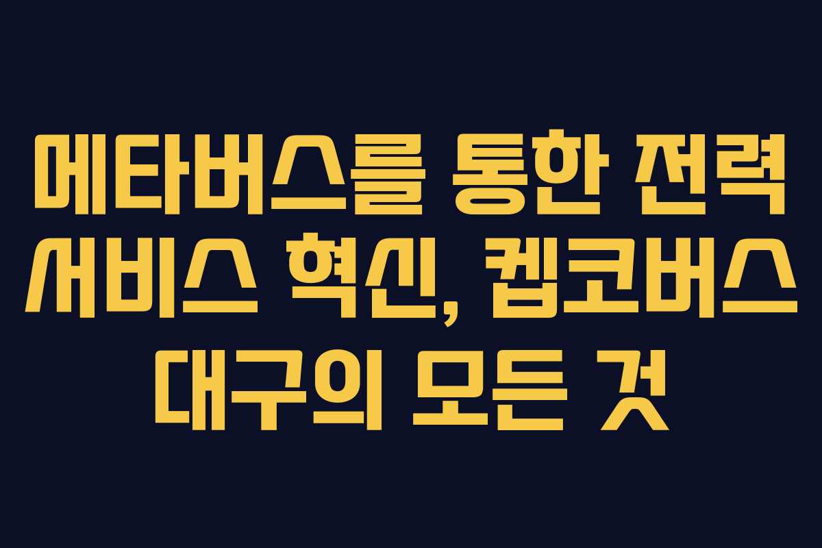 메타버스를 통한 전력 서비스 혁신, 켑코버스 대구의 모든 것