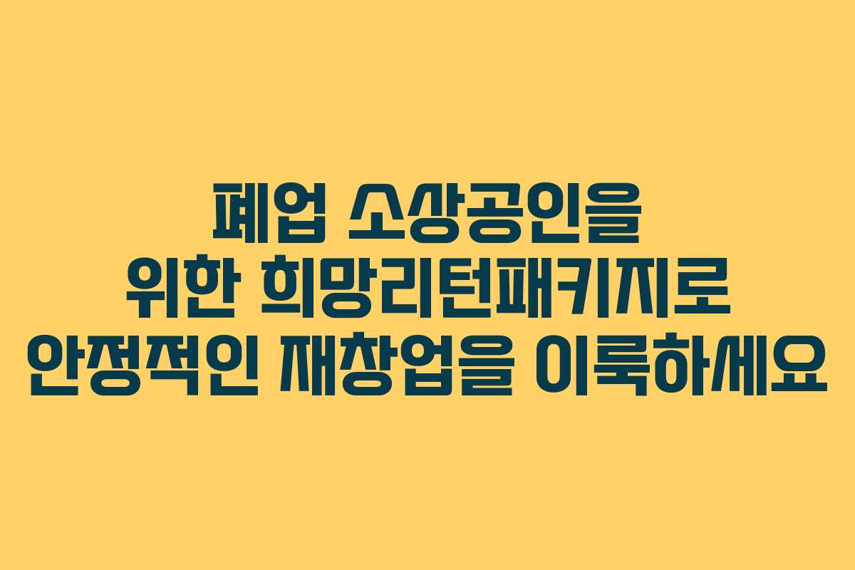 폐업 소상공인을 위한 희망리턴패키지로 안정적인 재창업을 이룩하세요