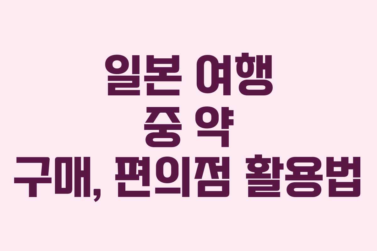 일본 여행 중 약 구매, 편의점 활용법