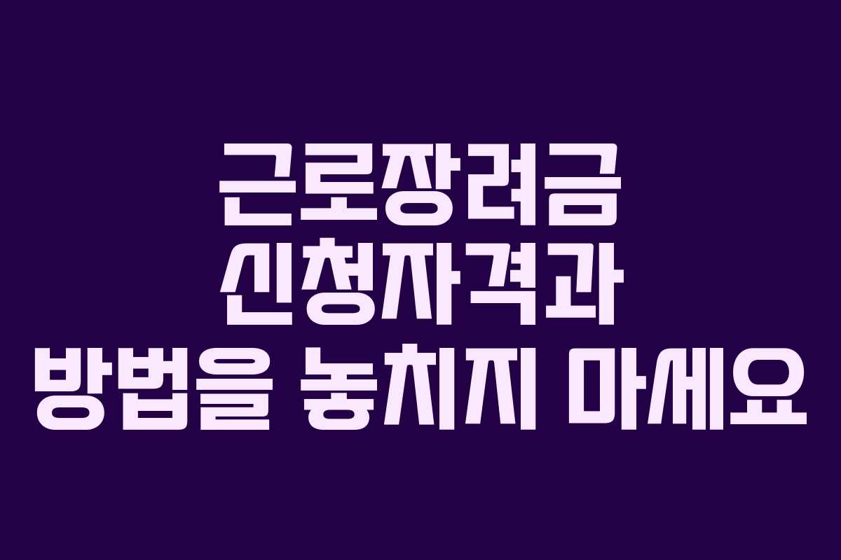근로장려금 신청자격과 방법을 놓치지 마세요