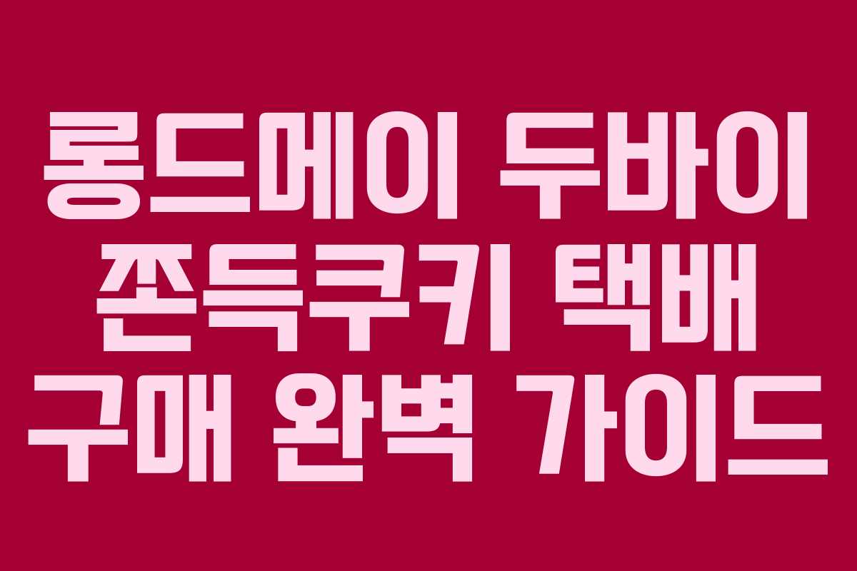 롱드메이 두바이 쫀득쿠키 택배 구매 완벽 가이드